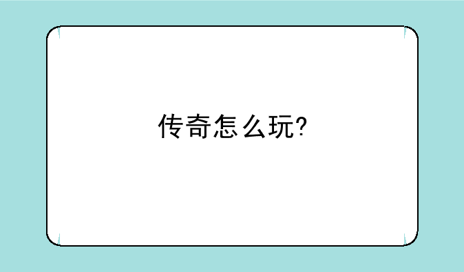 传奇怎么玩?