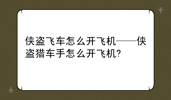 侠盗飞车怎么开飞机——侠盗猎车手怎么开飞机?
