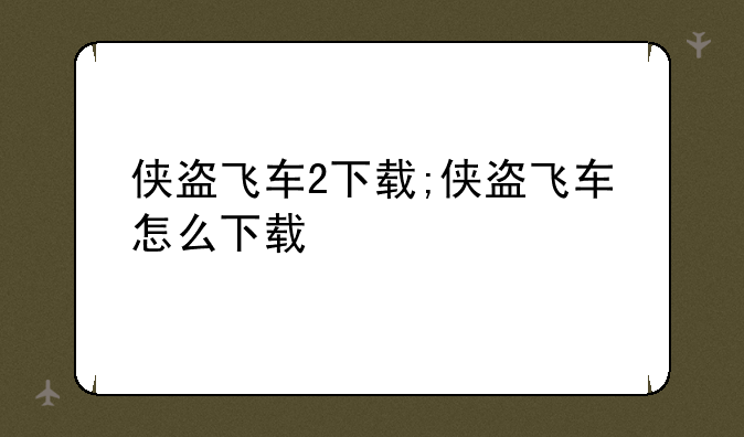 侠盗飞车2下载;侠盗飞车怎么下载
