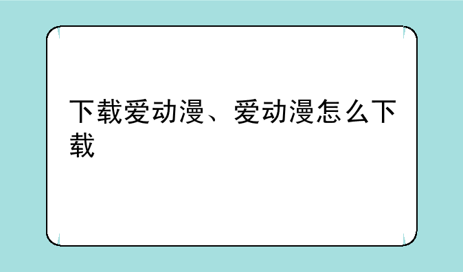 下载爱动漫、爱动漫怎么下载