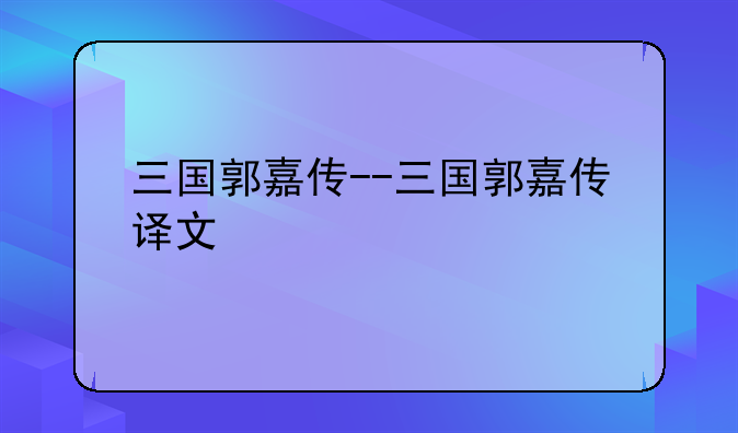 三国郭嘉传--三国郭嘉传译文