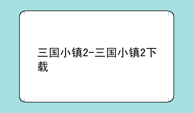 三国小镇2-三国小镇2下载