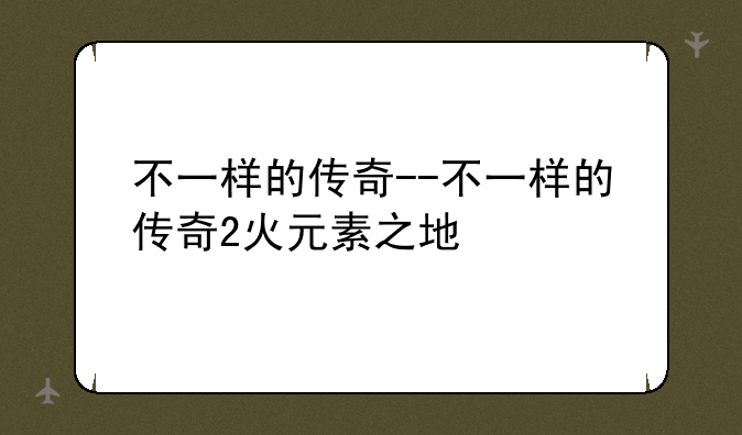 不一样的传奇--不一样的传奇2火元素之地