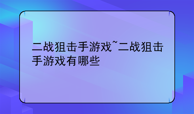 二战狙击手游戏~二战狙击手游戏有哪些