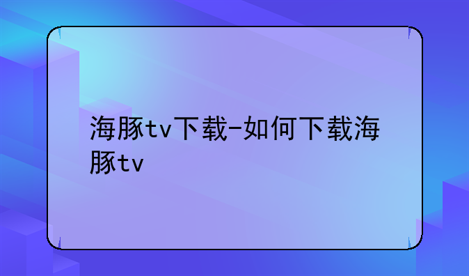 海豚tv下载-如何下载海豚tv