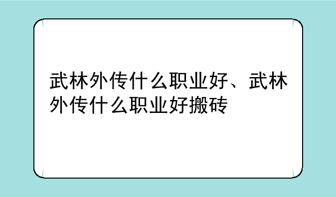 武林外传什么职业好、武林外传什么职业好搬砖