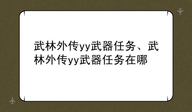 武林外传yy武器任务、武林外传yy武器任务在哪