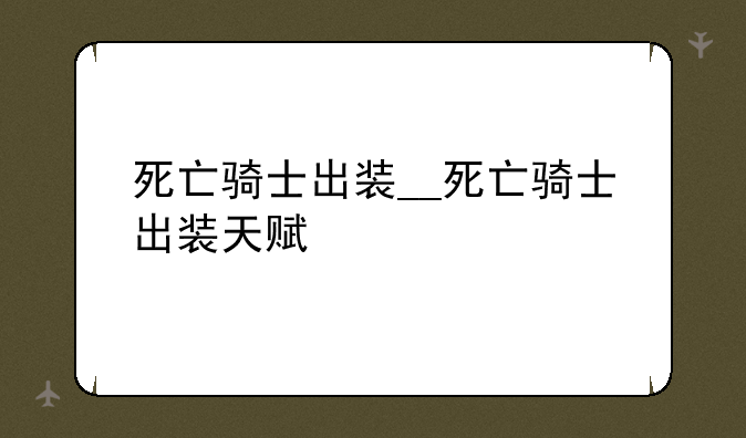 死亡骑士出装__死亡骑士出装天赋
