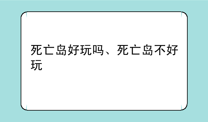 死亡岛好玩吗、死亡岛不好玩