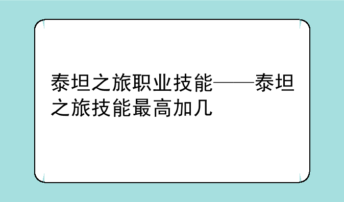 泰坦之旅职业技能——泰坦之旅技能最高加几