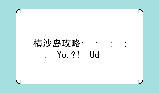 横沙岛攻略;横沙岛门票