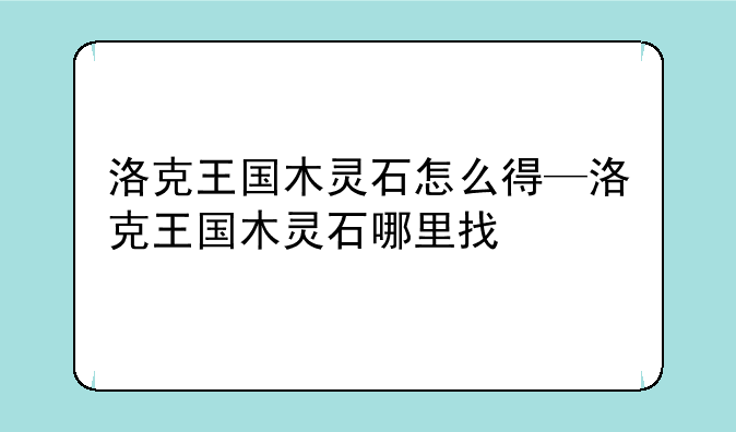 洛克王国木灵石怎么得—洛克王国木灵石哪里找