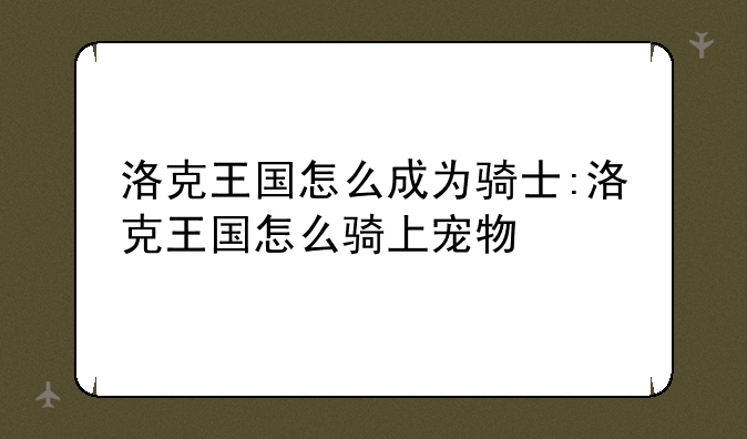 洛克王国怎么成为骑士:洛克王国怎么骑上宠物