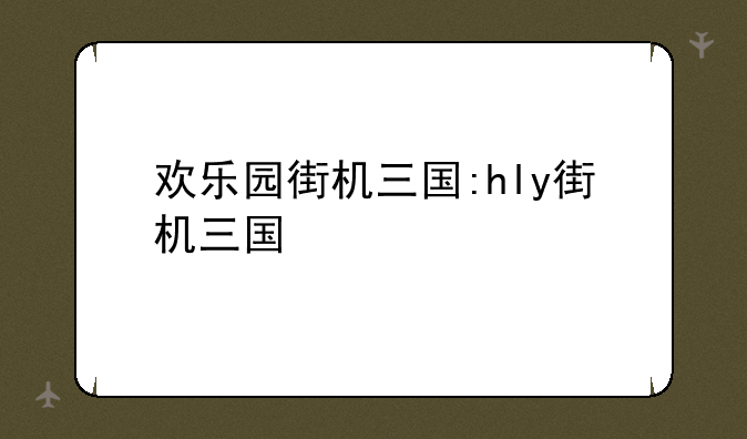 欢乐园街机三国:hly街机三国