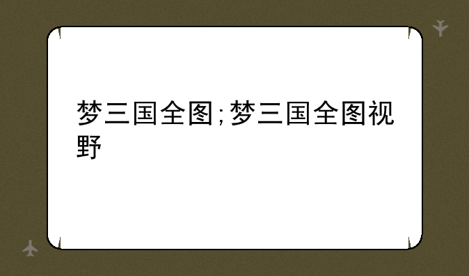 梦三国全图;梦三国全图视野
