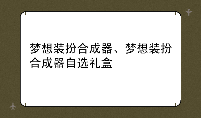 梦想装扮合成器、梦想装扮合成器自选礼盒