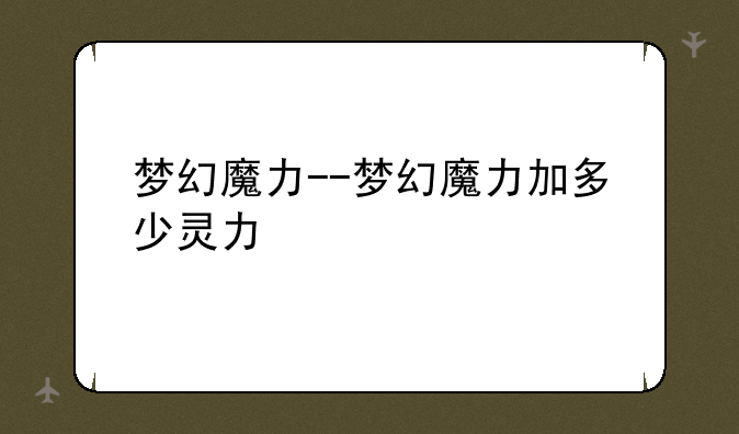 梦幻魔力--梦幻魔力加多少灵力