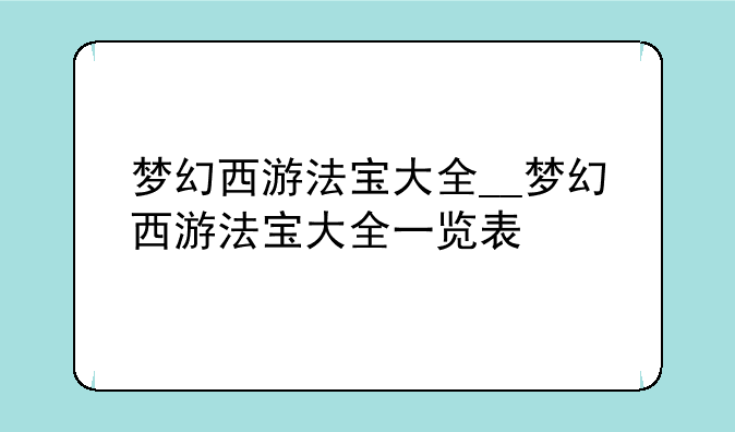 梦幻西游法宝大全__梦幻西游法宝大全一览表