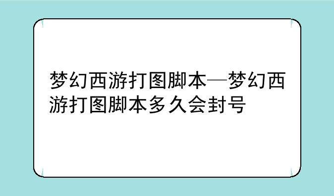 梦幻西游打图脚本—梦幻西游打图脚本多久会封号