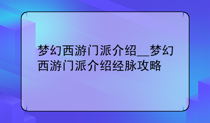 梦幻西游门派介绍__梦幻西游门派介绍经脉攻略