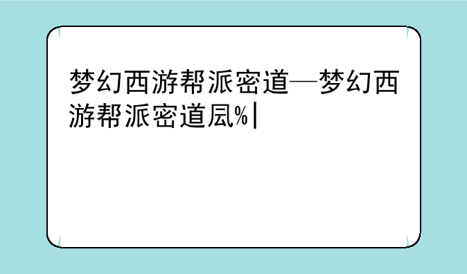 梦幻西游帮派密道—梦幻西游帮派密道取消了