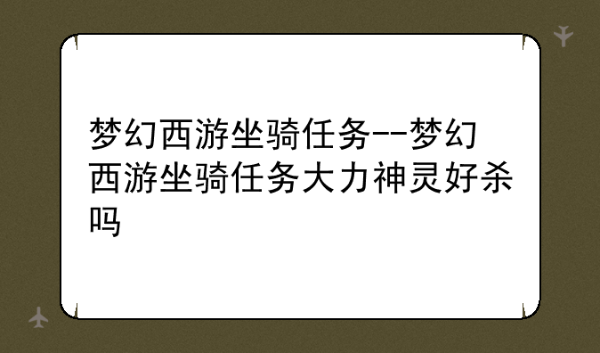 梦幻西游坐骑任务--梦幻西游坐骑任务大力神灵好杀吗