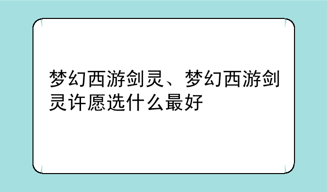 梦幻西游剑灵、梦幻西游剑灵许愿选什么最好