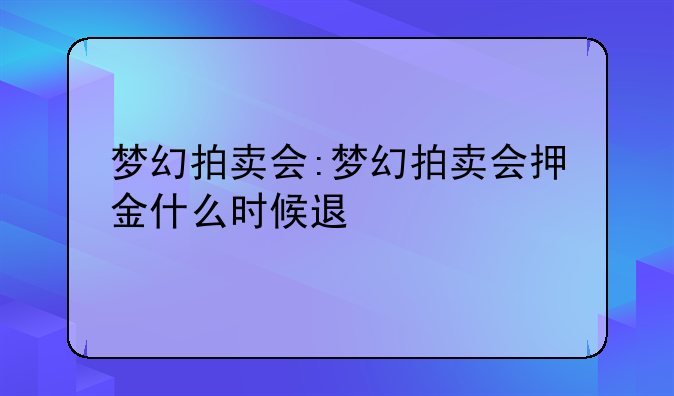 梦幻拍卖会:梦幻拍卖会押金什么时候退