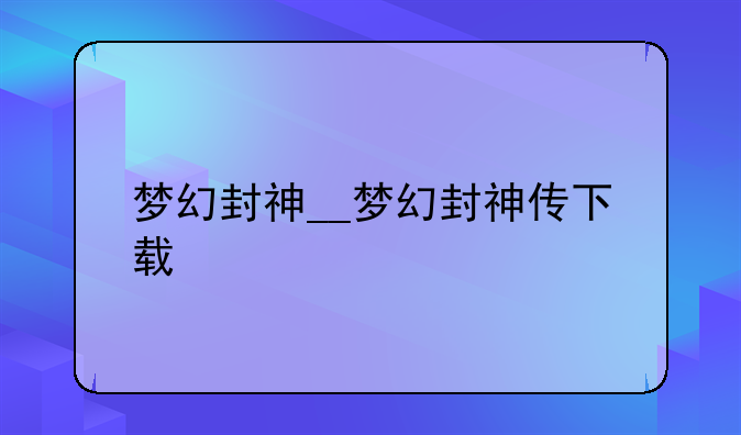 梦幻封神__梦幻封神传下载