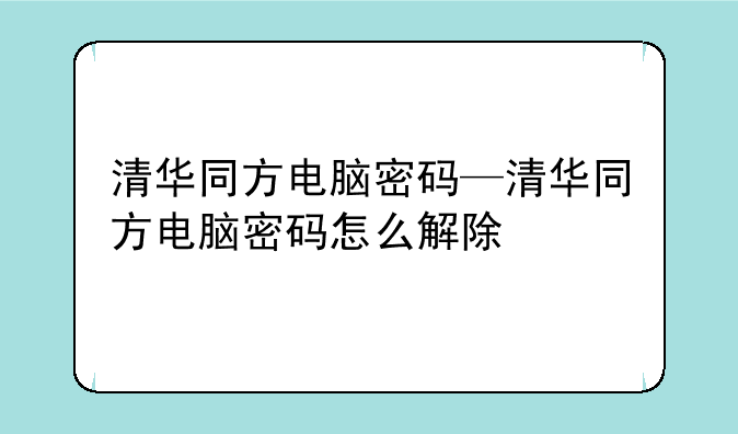 清华同方电脑密码—清华同方电脑密码怎么解除