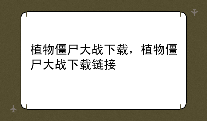 植物僵尸大战下载，植物僵尸大战下载链接