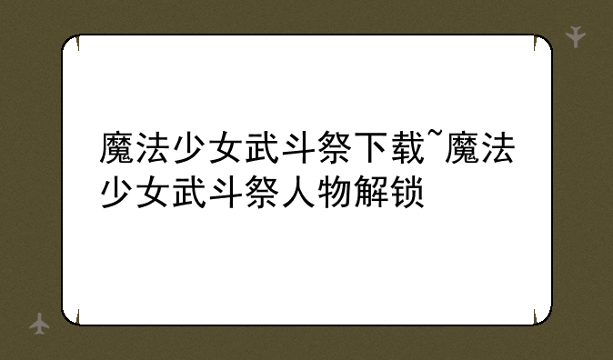 魔法少女武斗祭下载~魔法少女武斗祭人物解锁