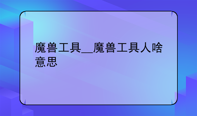魔兽工具__魔兽工具人啥意思