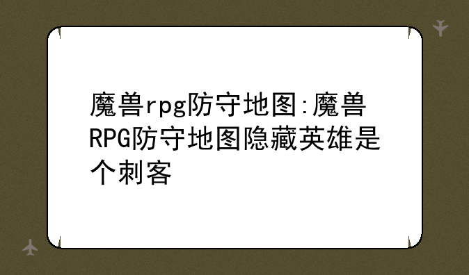 魔兽rpg防守地图:魔兽RPG防守地图隐藏英雄是个刺客