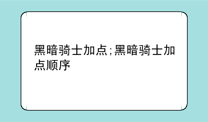 黑暗骑士加点;黑暗骑士加点顺序