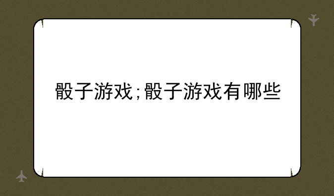 骰子游戏;骰子游戏有哪些