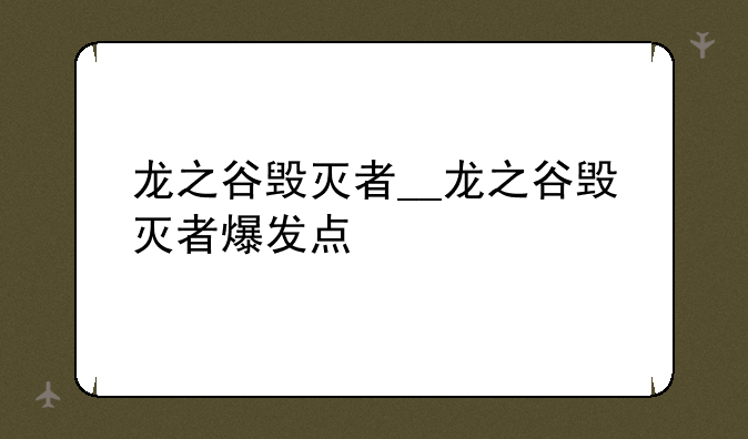 龙之谷毁灭者__龙之谷毁灭者爆发点