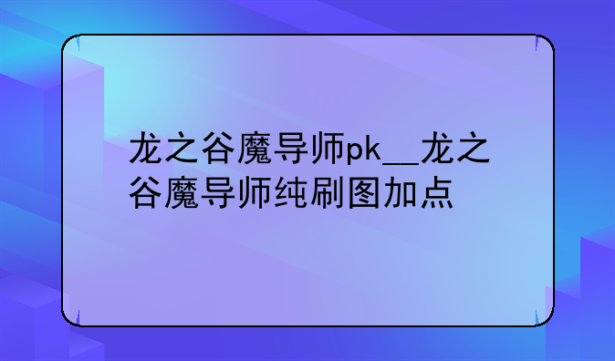 龙之谷魔导师pk__龙之谷魔导师纯刷图加点
