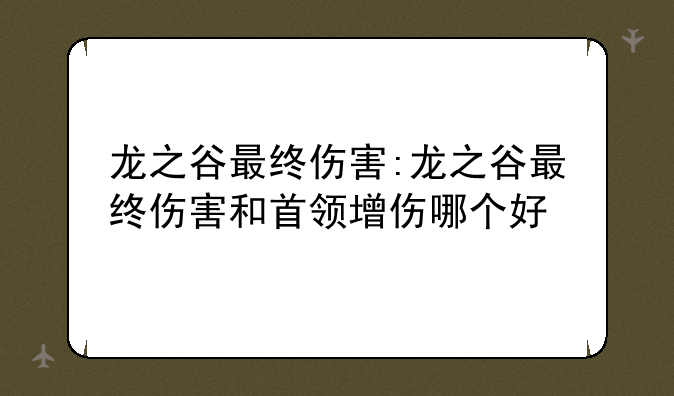 龙之谷最终伤害:龙之谷最终伤害和首领增伤哪个好