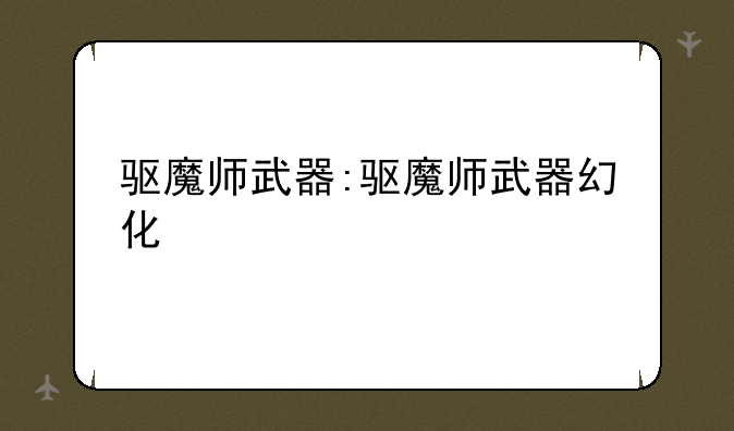 驱魔师武器:驱魔师武器幻化