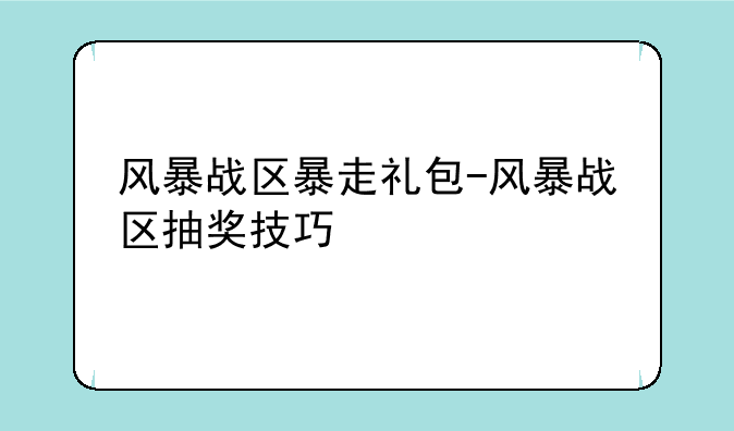 风暴战区暴走礼包-风暴战区抽奖技巧