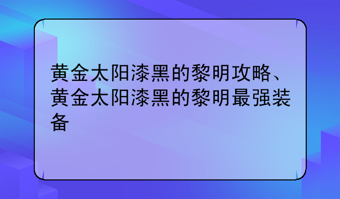 黄金太阳漆黑的黎明攻略、黄金太阳漆黑的黎明最强装备
