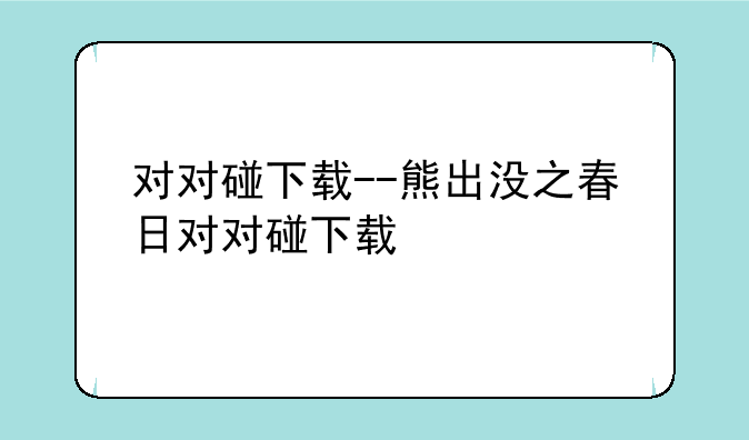对对碰下载--熊出没之春日对对碰下载