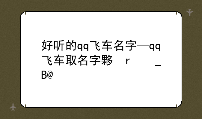 好听的qq飞车名字—qq飞车取名字大全霸气