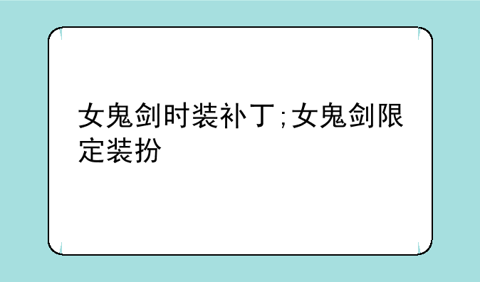 女鬼剑时装补丁;女鬼剑限定装扮