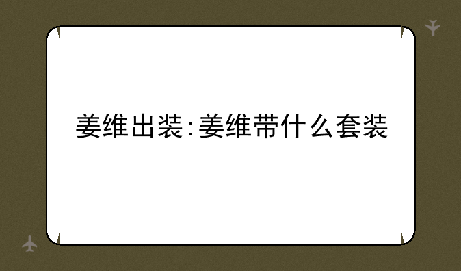 姜维出装:姜维带什么套装