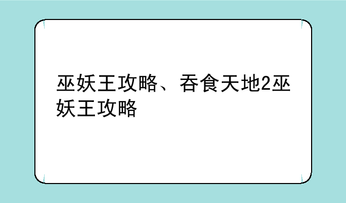巫妖王攻略、吞食天地2巫妖王攻略