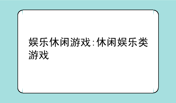 娱乐休闲游戏:休闲娱乐类游戏