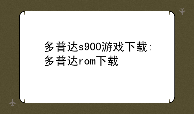 多普达s900游戏下载:多普达rom下载