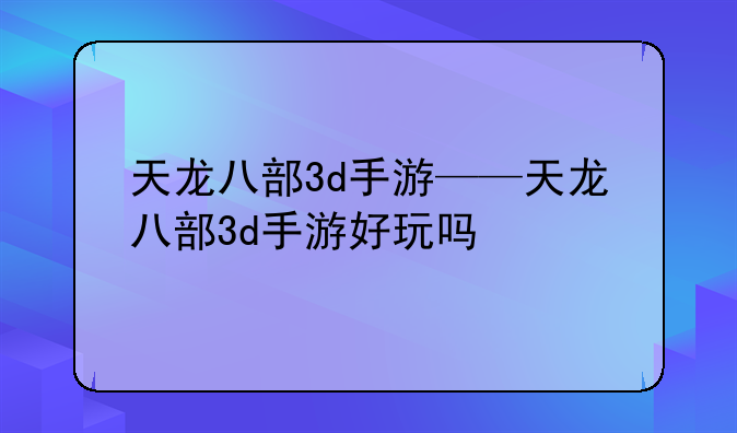 天龙八部3d手游——天龙八部3d手游好玩吗